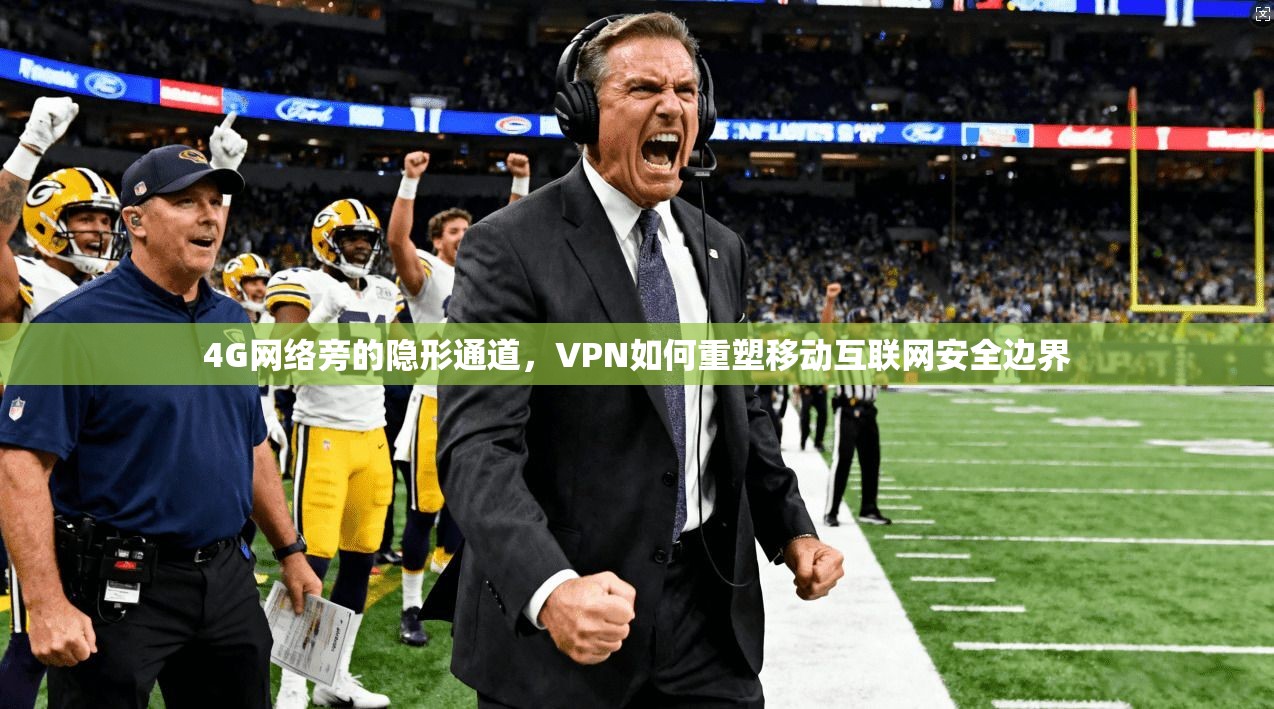 4G网络旁的隐形通道，VPN如何重塑移动互联网安全边界