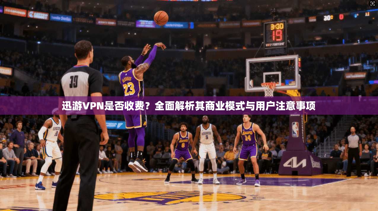 迅游VPN是否收费？全面解析其商业模式与用户注意事项
