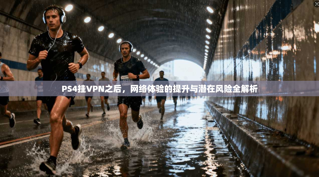 PS4挂VPN之后，网络体验的提升与潜在风险全解析