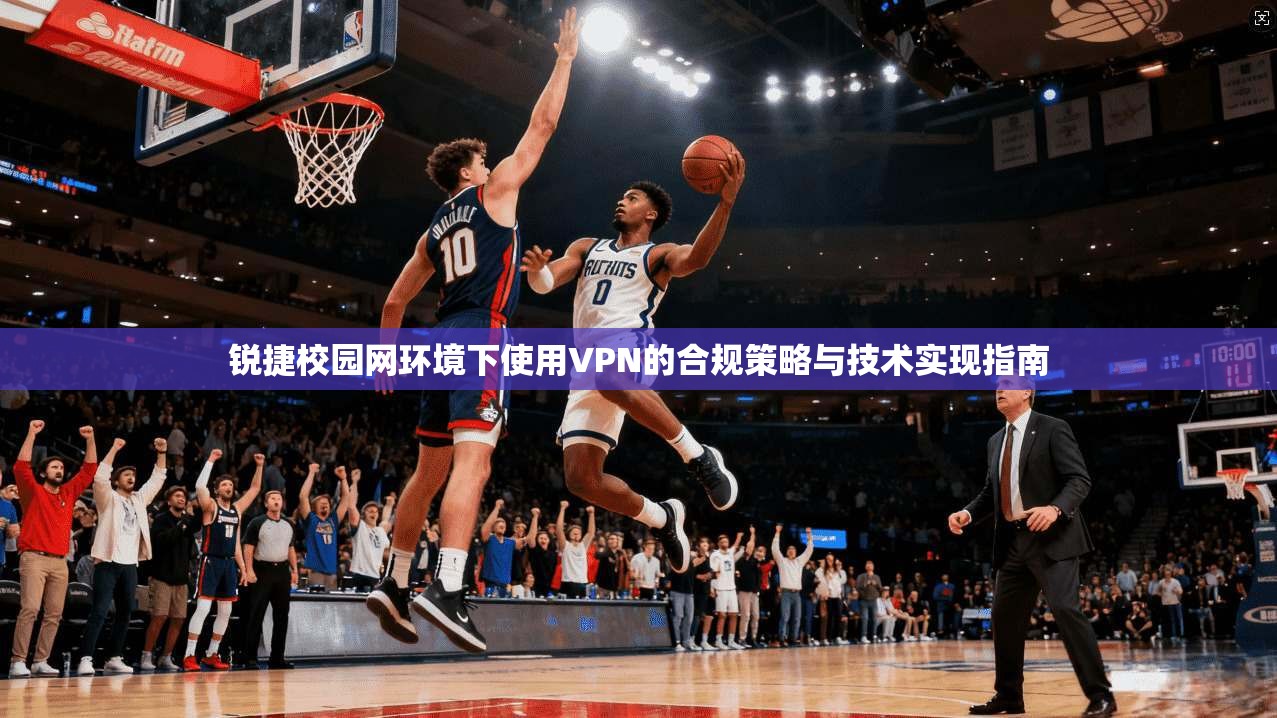 锐捷校园网环境下使用VPN的合规策略与技术实现指南