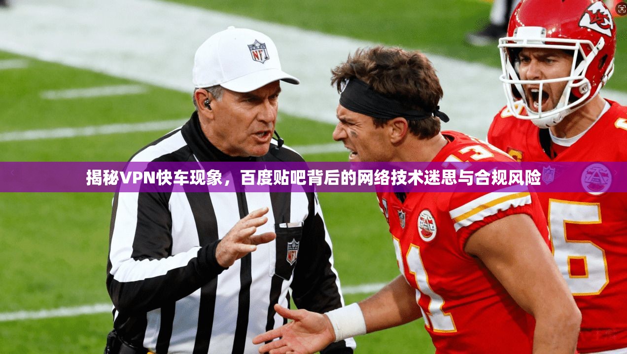揭秘VPN快车现象，百度贴吧背后的网络技术迷思与合规风险