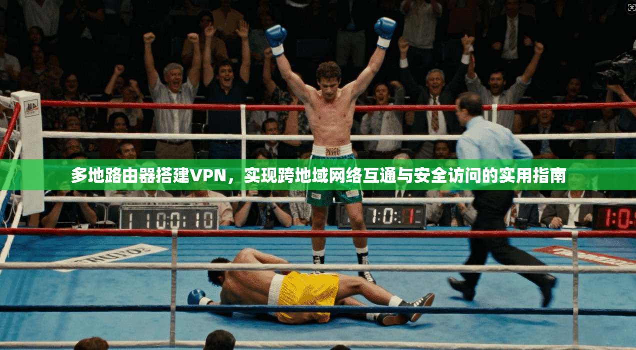 多地路由器搭建VPN，实现跨地域网络互通与安全访问的实用指南