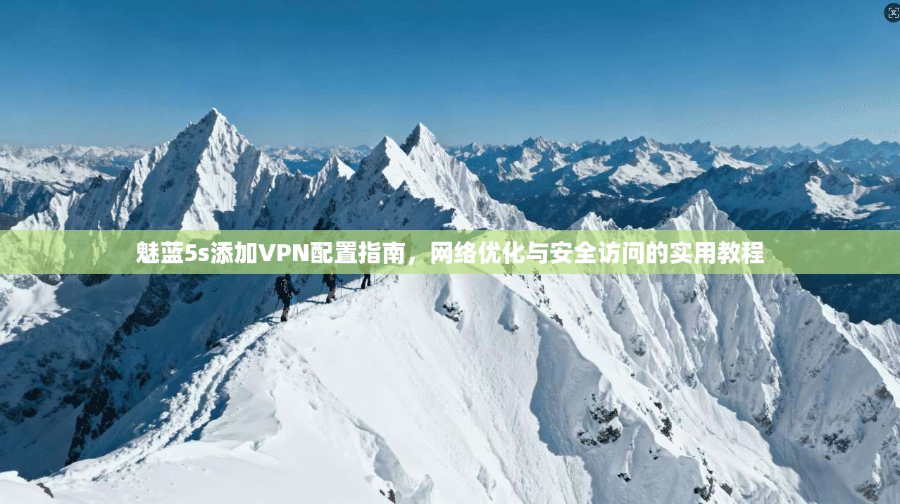 魅蓝5s添加VPN配置指南，网络优化与安全访问的实用教程