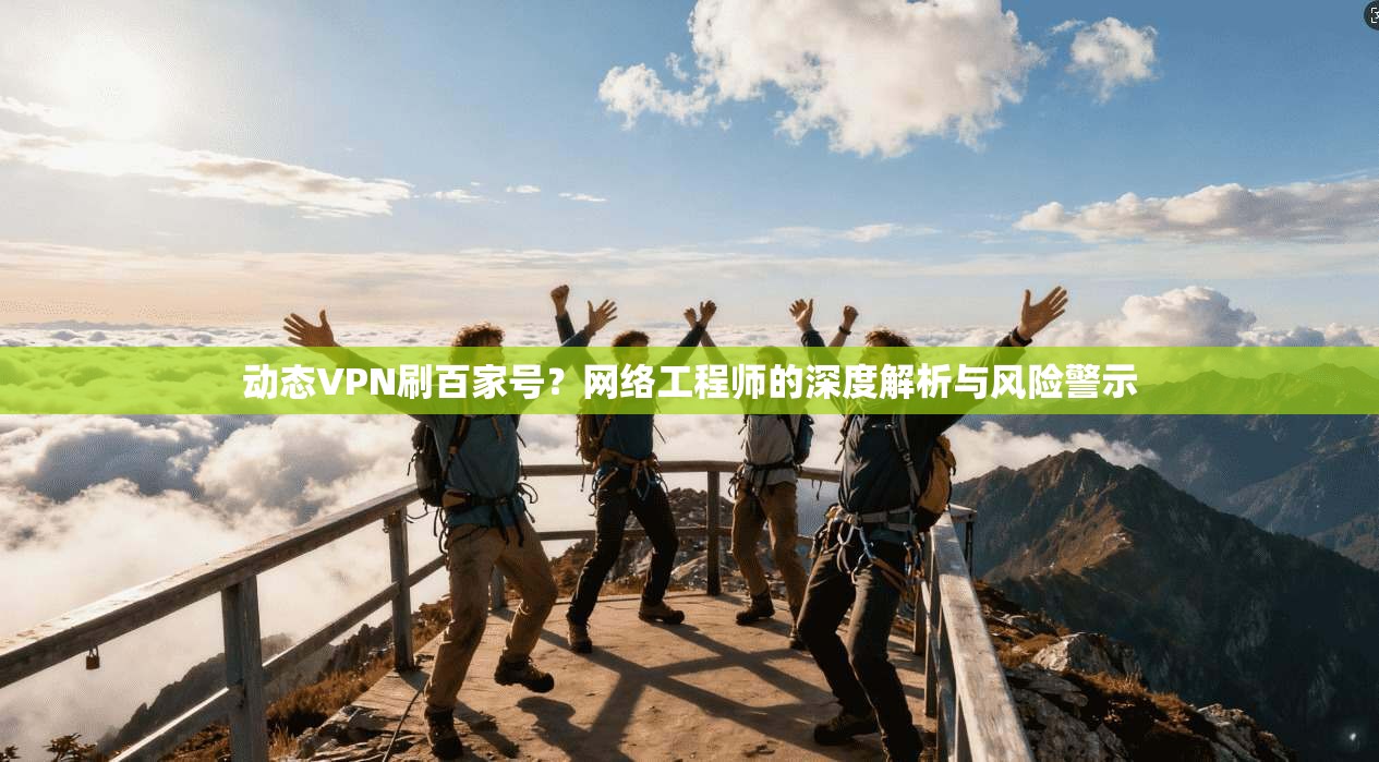 动态VPN刷百家号？网络工程师的深度解析与风险警示