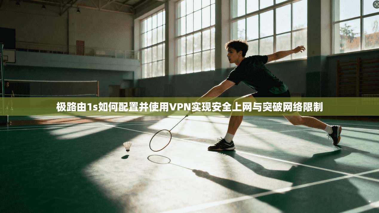 极路由1s如何配置并使用VPN实现安全上网与突破网络限制