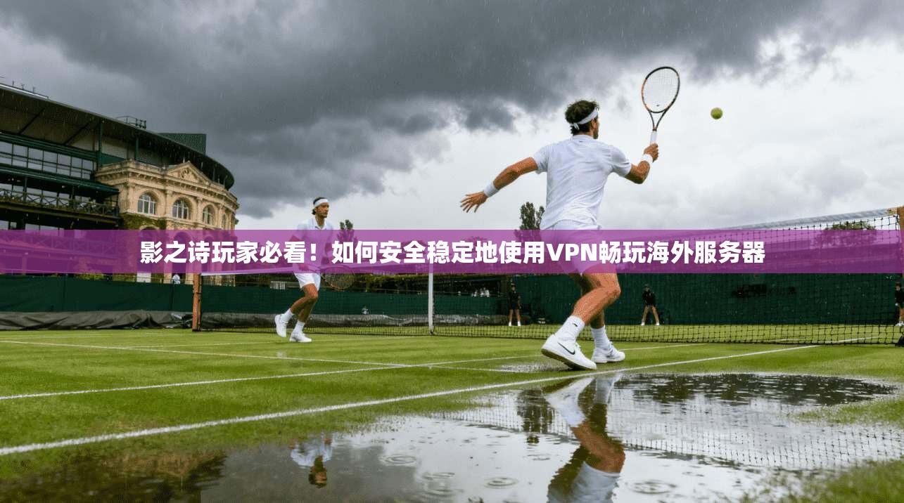 影之诗玩家必看！如何安全稳定地使用VPN畅玩海外服务器