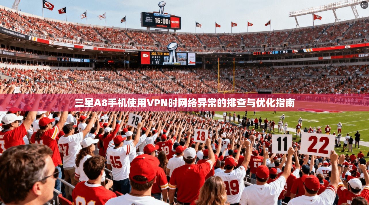 三星A8手机使用VPN时网络异常的排查与优化指南