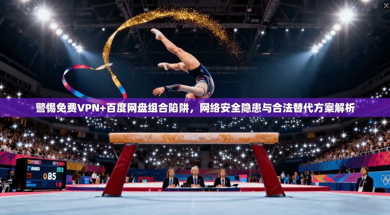 警惕免费VPN+百度网盘组合陷阱,网络安全隐患与合法替代方案解析 警惕免费VPN+百度网盘组合陷阱,网络安全隐患与合法替代方案解析
