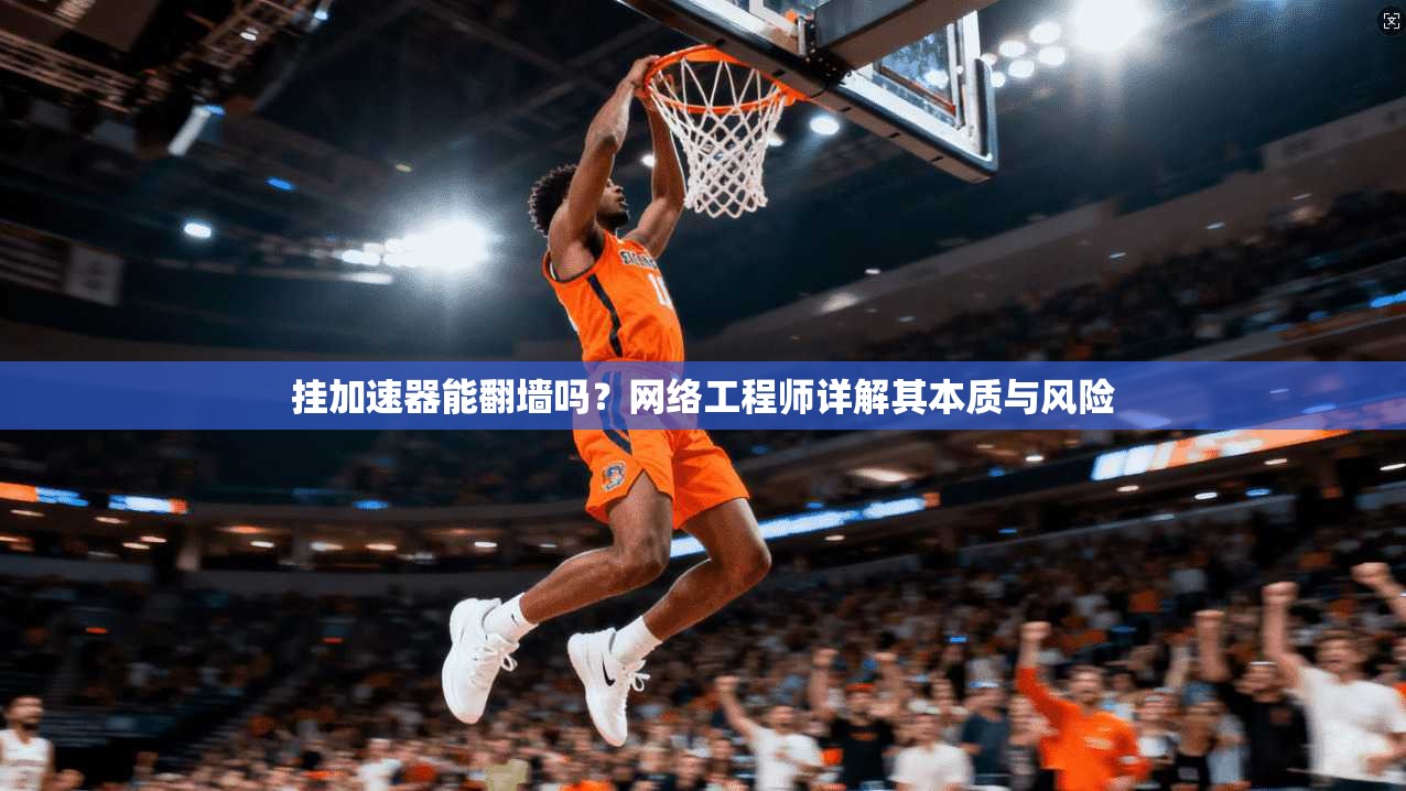 挂加速器能翻墙吗？网络工程师详解其本质与风险