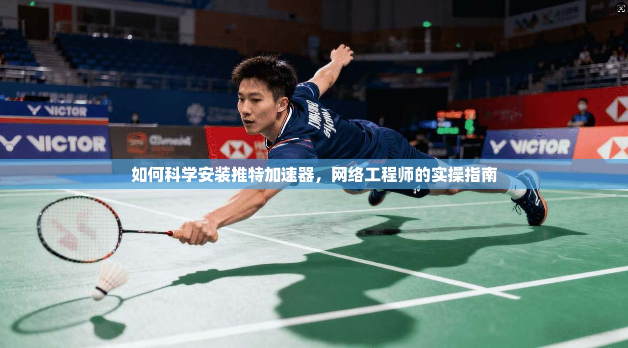 如何科学安装推特加速器，网络工程师的实操指南