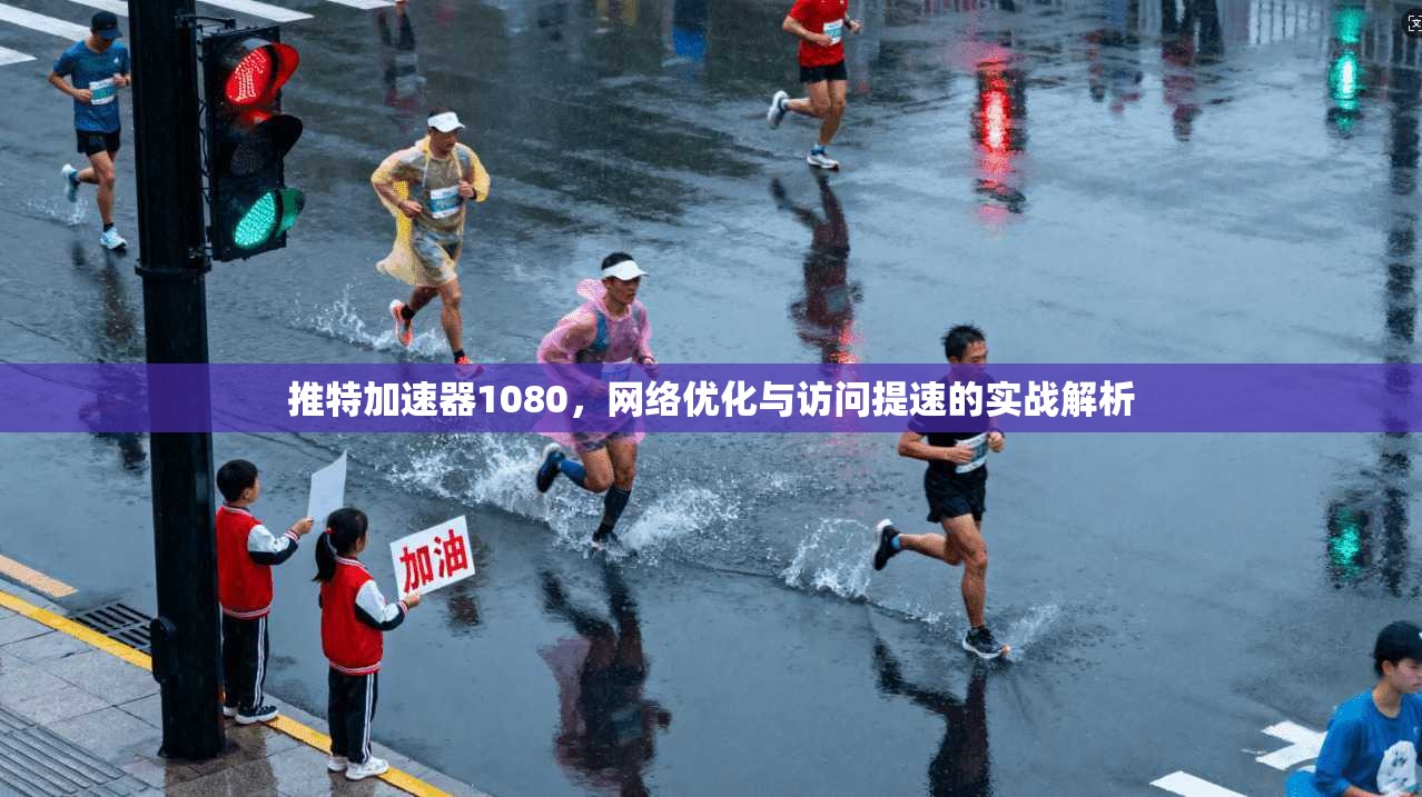 推特加速器1080，网络优化与访问提速的实战解析