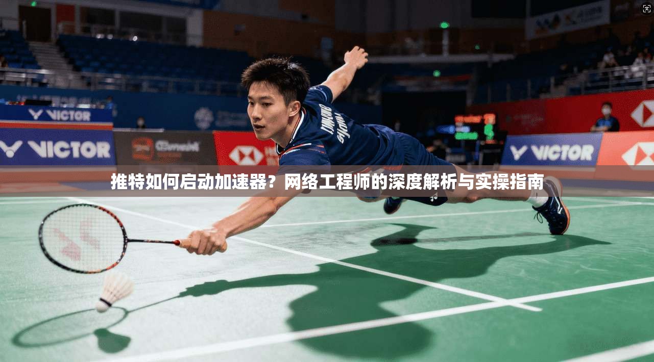 推特如何启动加速器？网络工程师的深度解析与实操指南