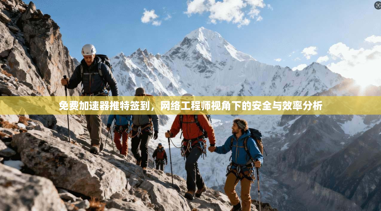 免费加速器推特签到，网络工程师视角下的安全与效率分析