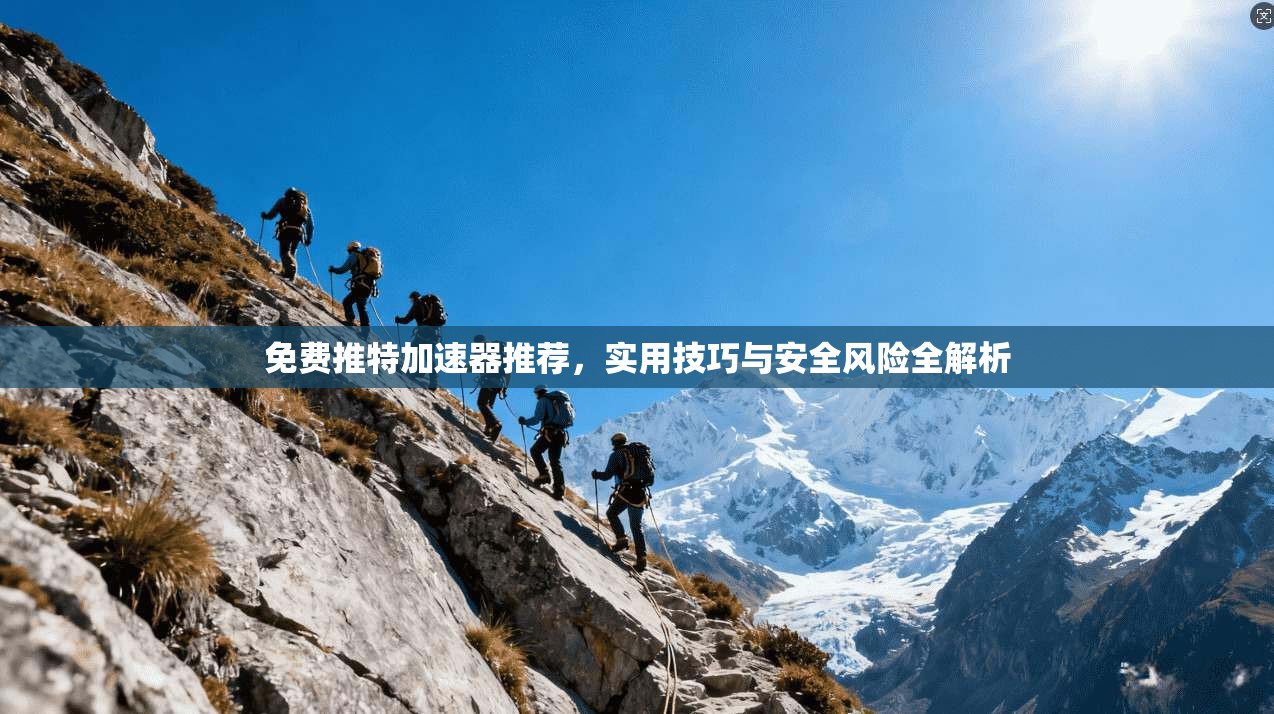 免费推特加速器推荐，实用技巧与安全风险全解析