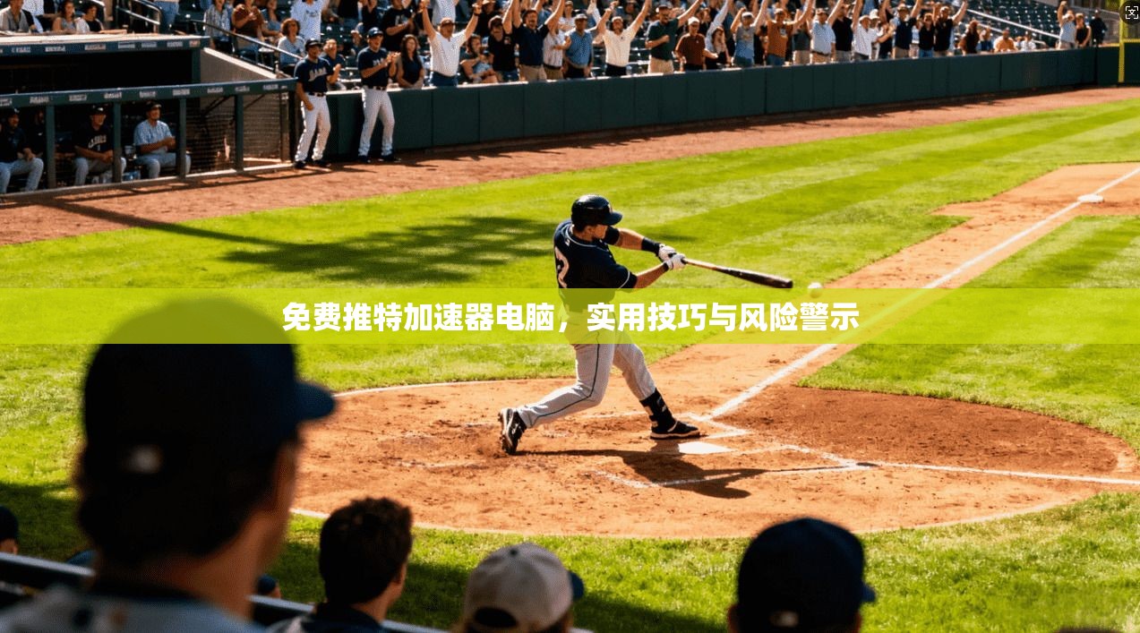 免费推特加速器电脑，实用技巧与风险警示