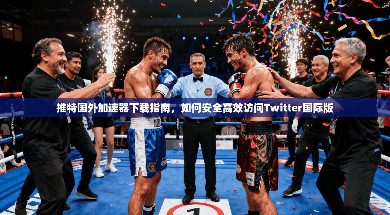 推特国外加速器下载指南，如何安全高效访问Twitter国际版