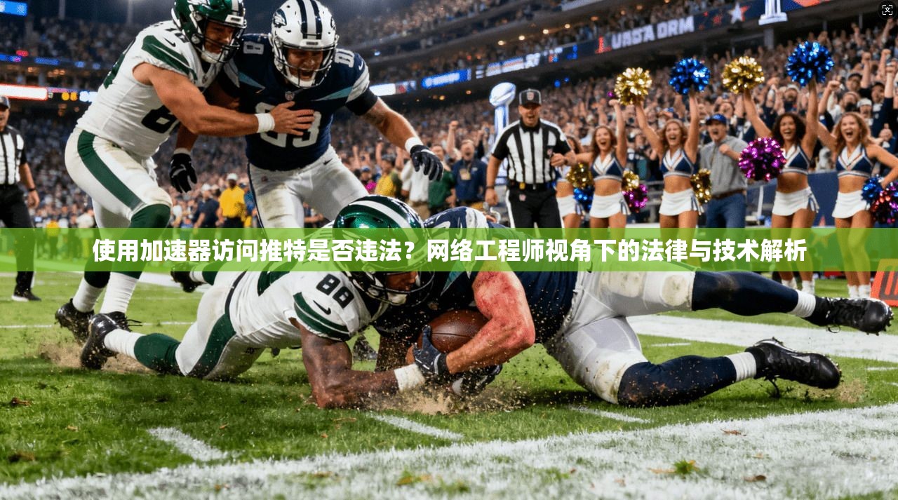 使用加速器访问推特是否违法？网络工程师视角下的法律与技术解析
