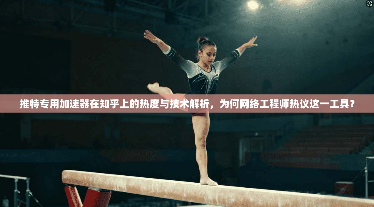 推特专用加速器在知乎上的热度与技术解析，为何网络工程师热议这一工具？