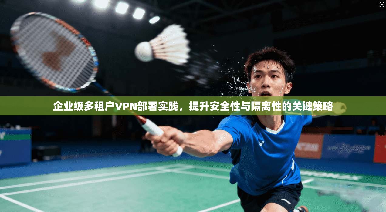 企业级多租户VPN部署实践，提升安全性与隔离性的关键策略