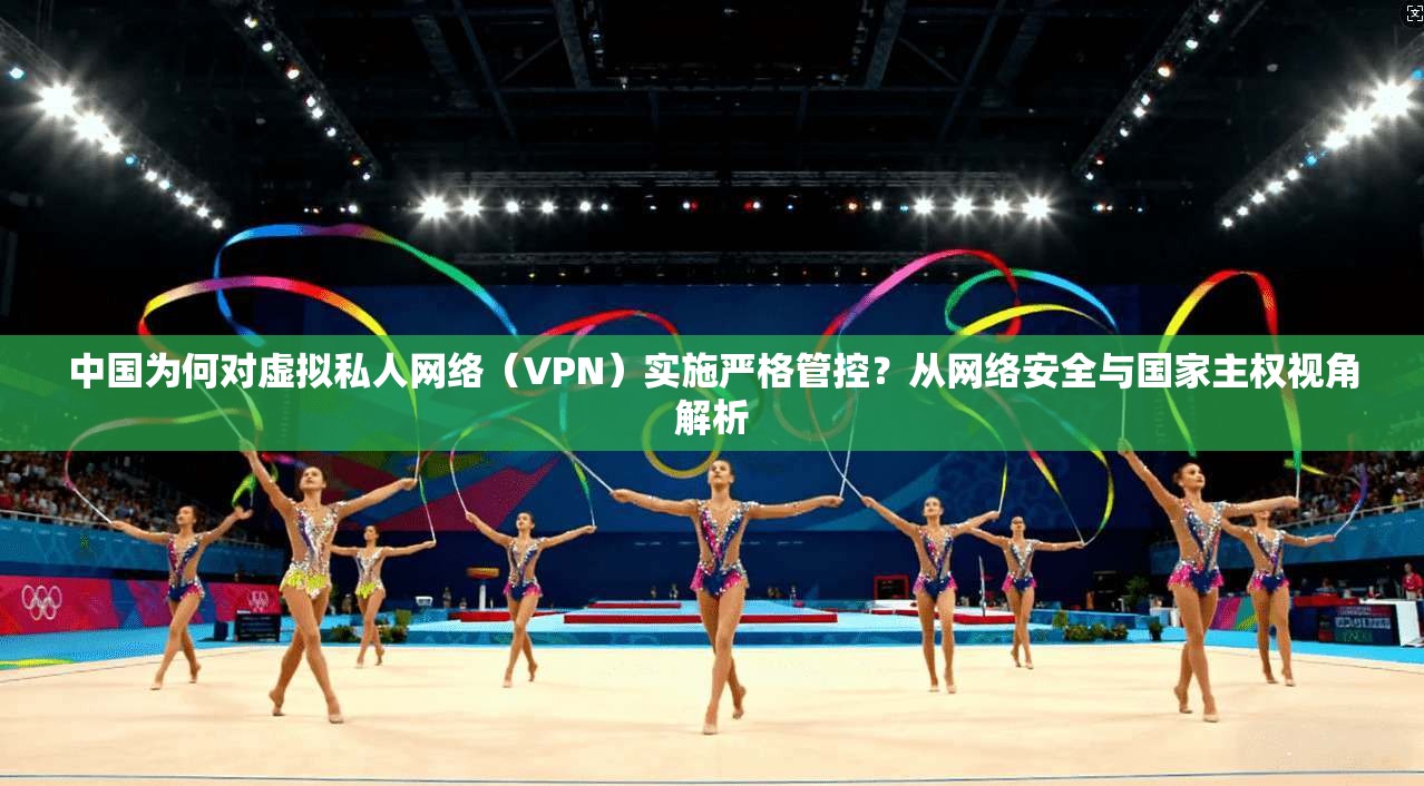 中国为何对虚拟私人网络（VPN）实施严格管控？从网络安全与国家主权视角解析