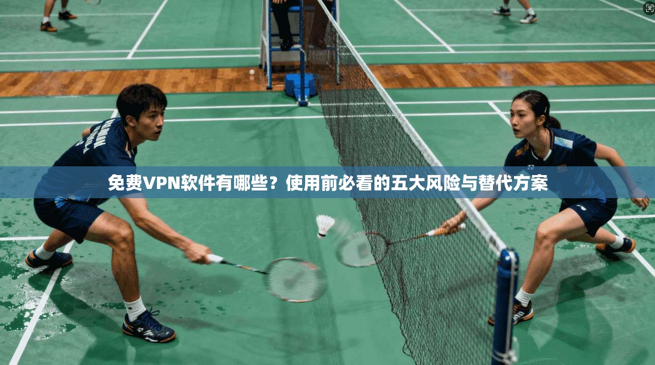 免费VPN软件有哪些？使用前必看的五大风险与替代方案
