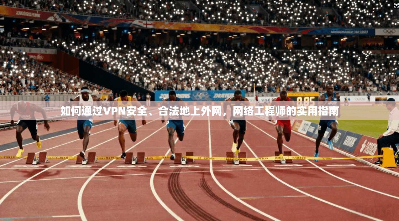 如何通过VPN安全、合法地上外网，网络工程师的实用指南