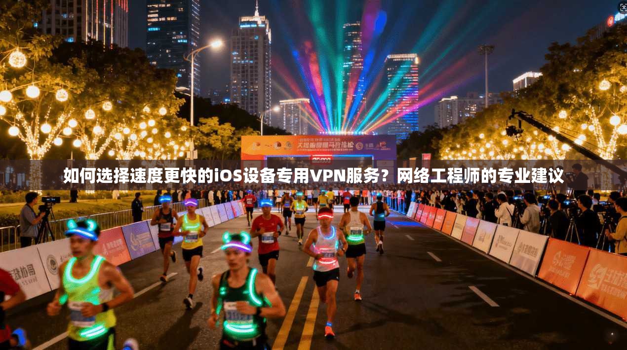 如何选择速度更快的iOS设备专用VPN服务？网络工程师的专业建议