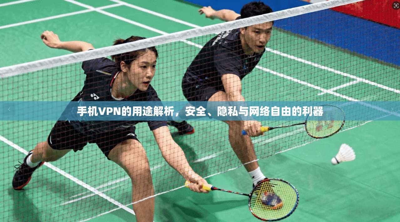 手机VPN的用途解析，安全、隐私与网络自由的利器