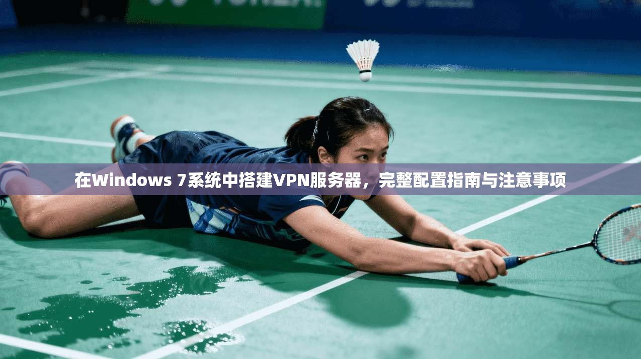 在Windows 7系统中搭建VPN服务器，完整配置指南与注意事项