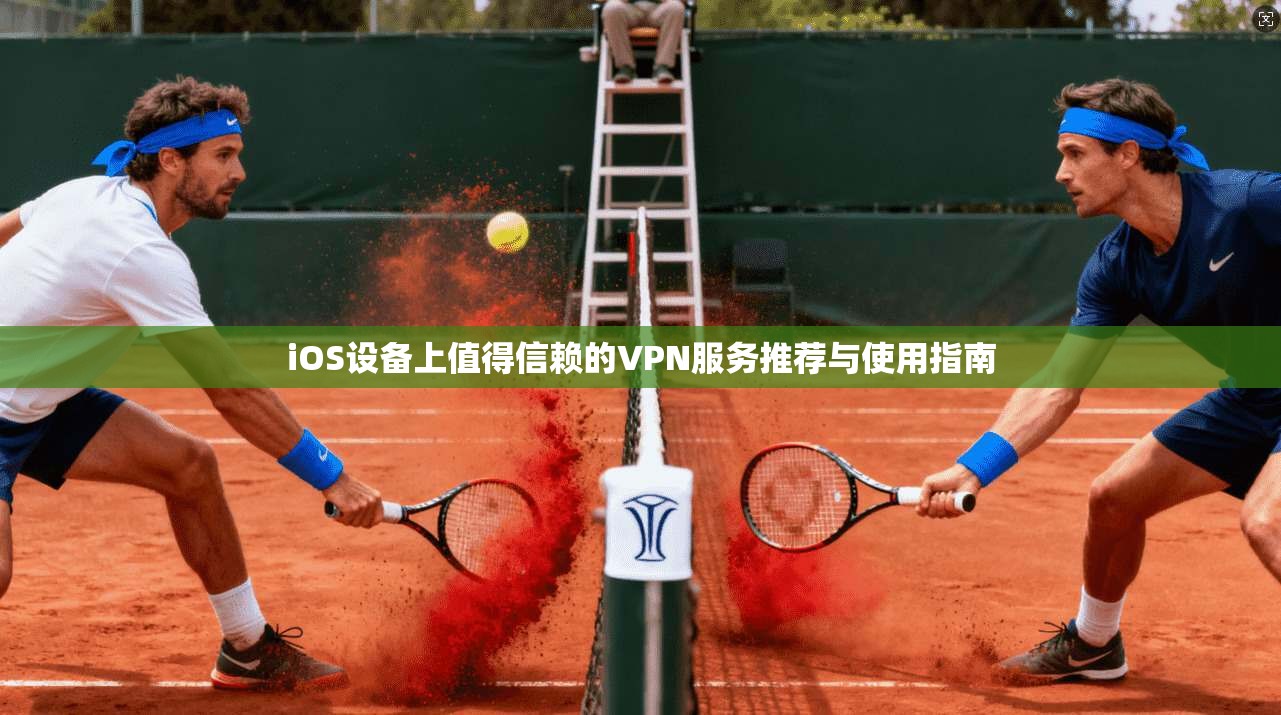 iOS设备上值得信赖的VPN服务推荐与使用指南