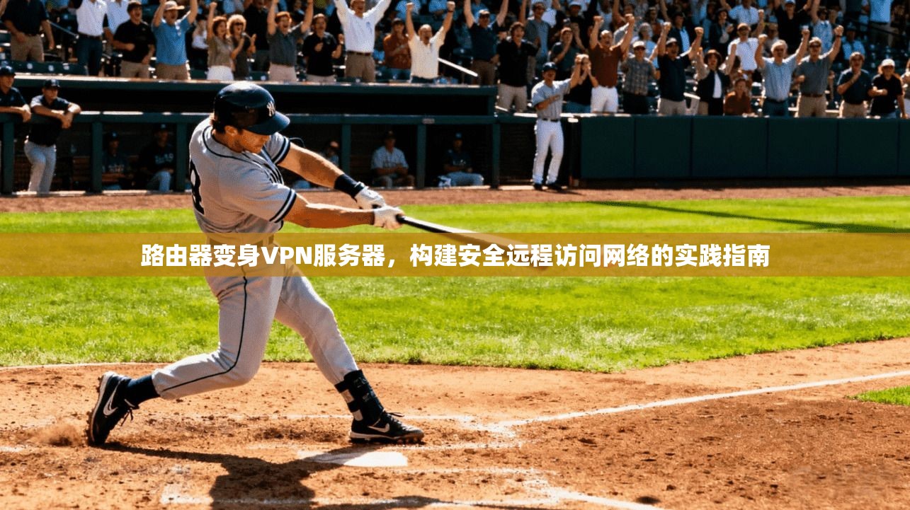路由器变身VPN服务器，构建安全远程访问网络的实践指南
