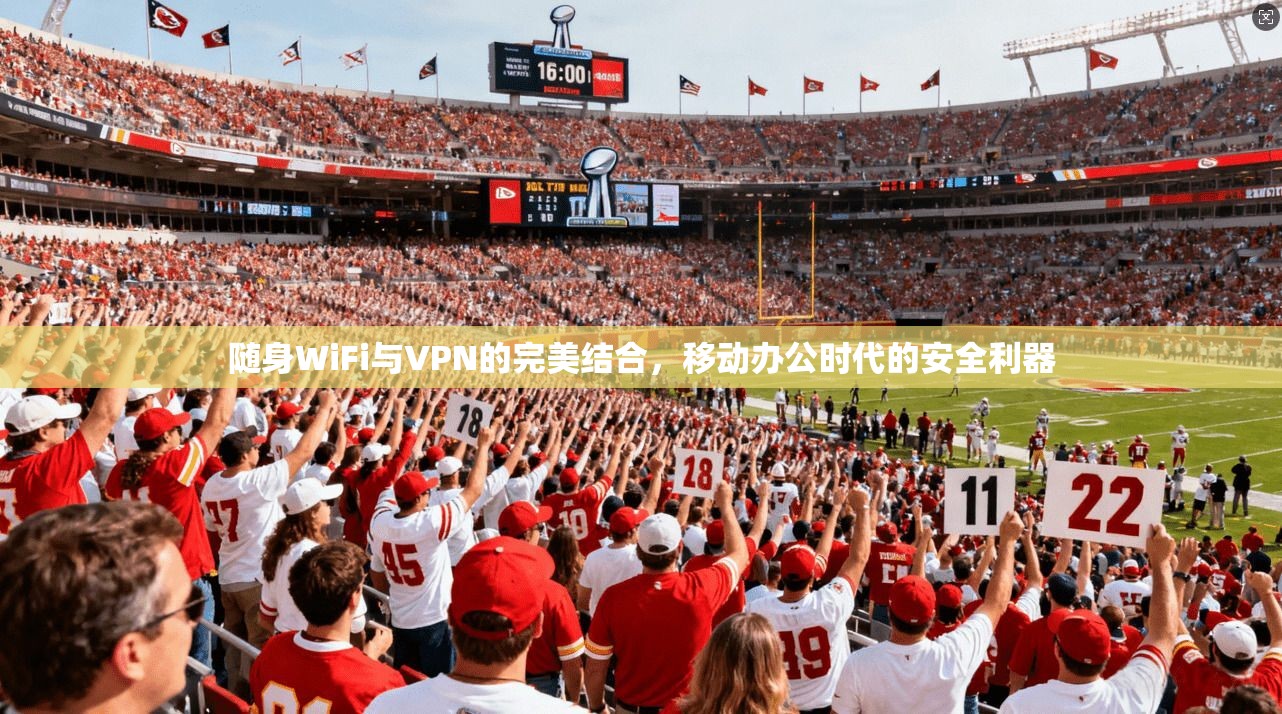 随身WiFi与VPN的完美结合，移动办公时代的安全利器
