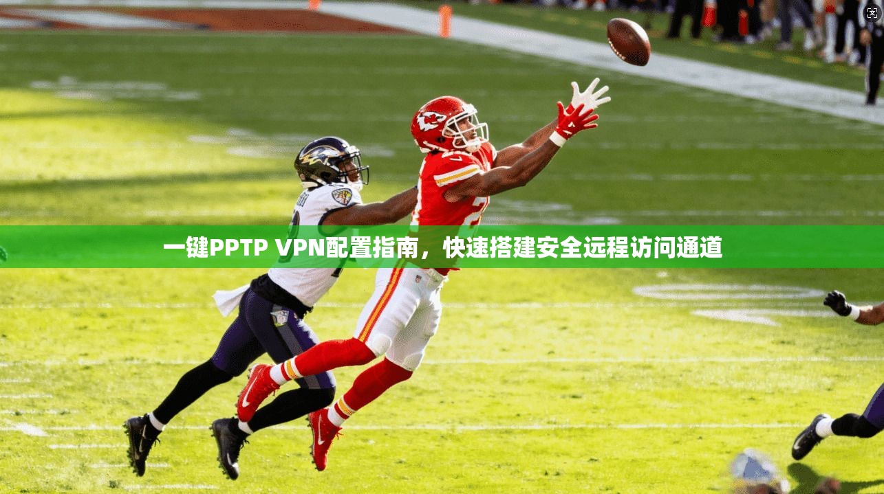 一键PPTP VPN配置指南，快速搭建安全远程访问通道