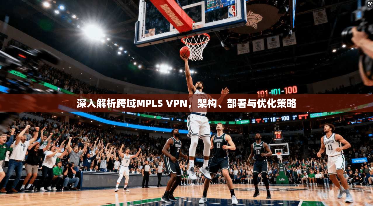 深入解析跨域MPLS VPN，架构、部署与优化策略