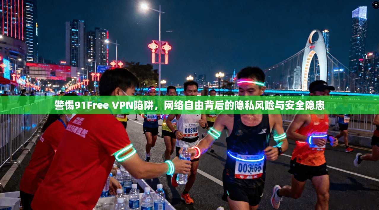 警惕91Free VPN陷阱，网络自由背后的隐私风险与安全隐患