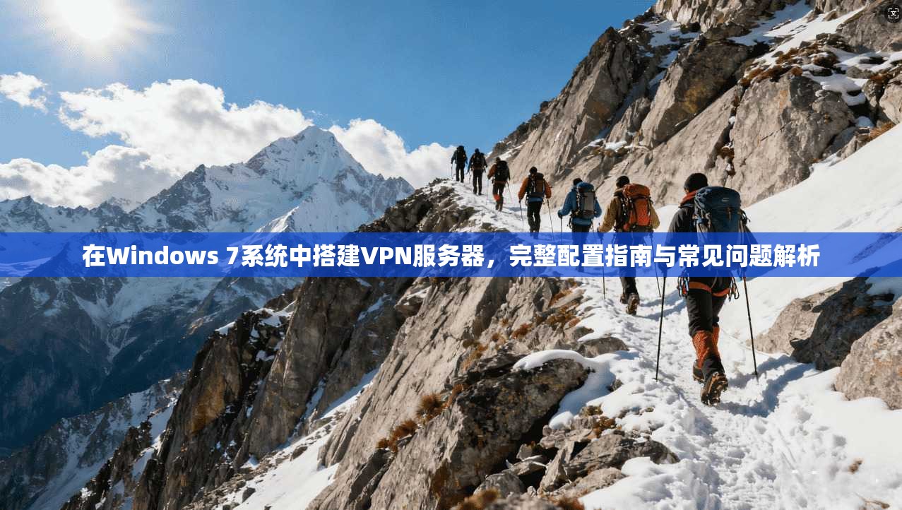 在Windows 7系统中搭建VPN服务器,完整配置指南与常见问题解析