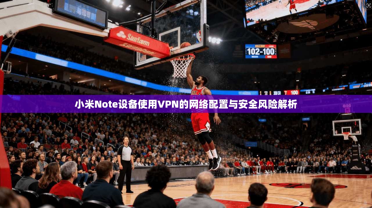 小米Note设备使用VPN的网络配置与安全风险解析