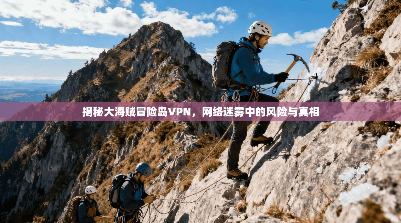揭秘大海贼冒险岛VPN,网络迷雾中的风险与真相 揭秘大海贼冒险岛VPN,网络迷雾中的风险与真相