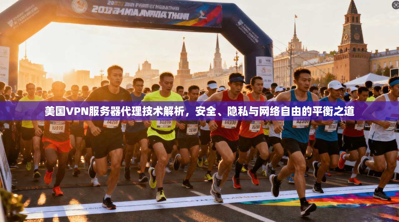 美国VPN服务器代理技术解析，安全、隐私与网络自由的平衡之道