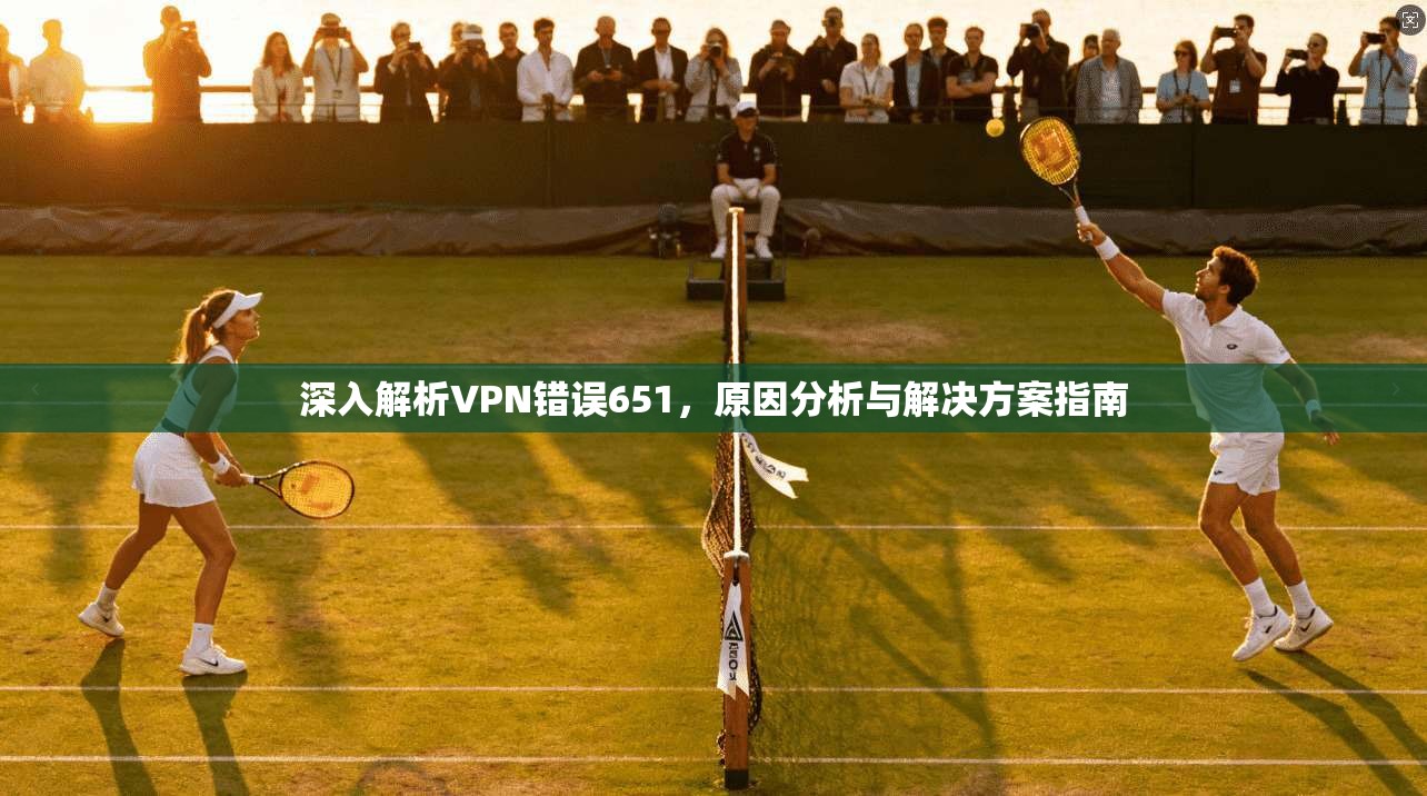 深入解析VPN错误651，原因分析与解决方案指南