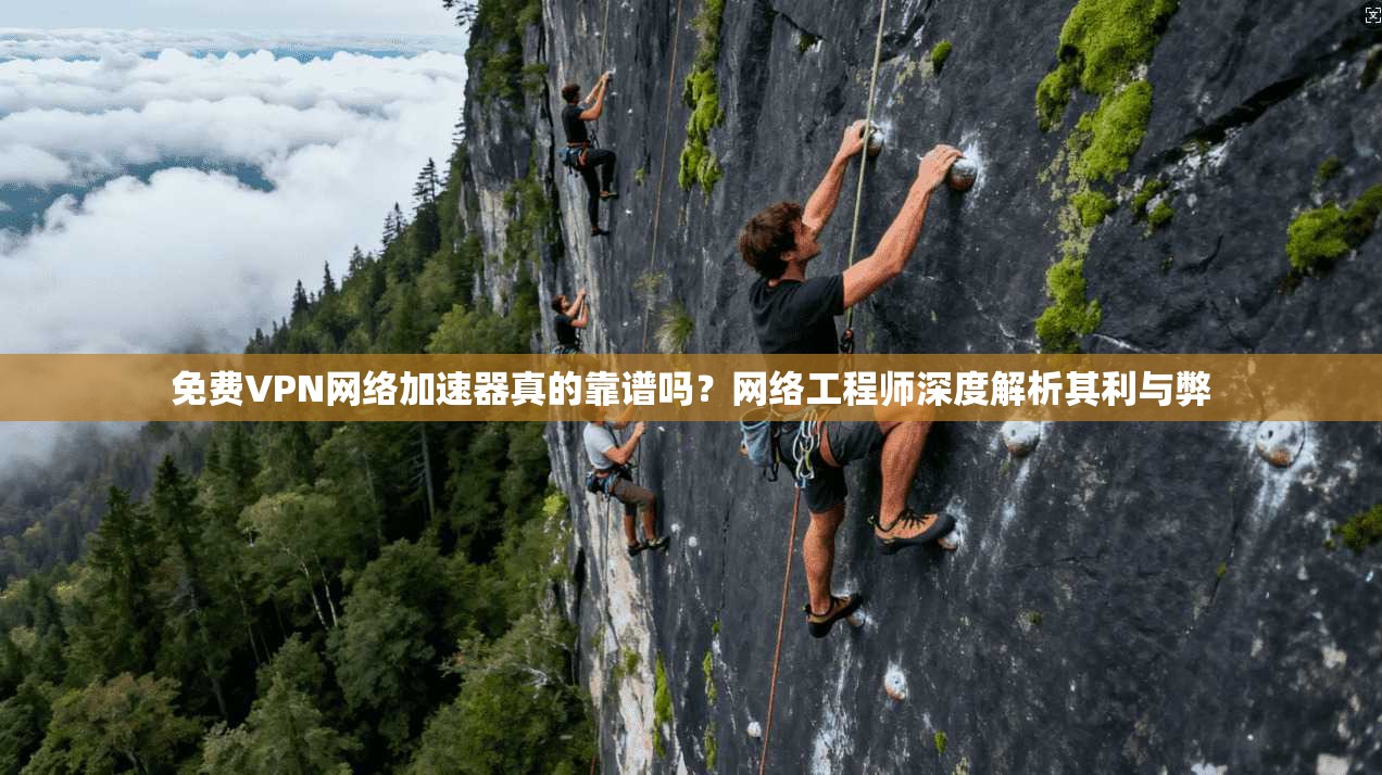 免费VPN网络加速器真的靠谱吗？网络工程师深度解析其利与弊