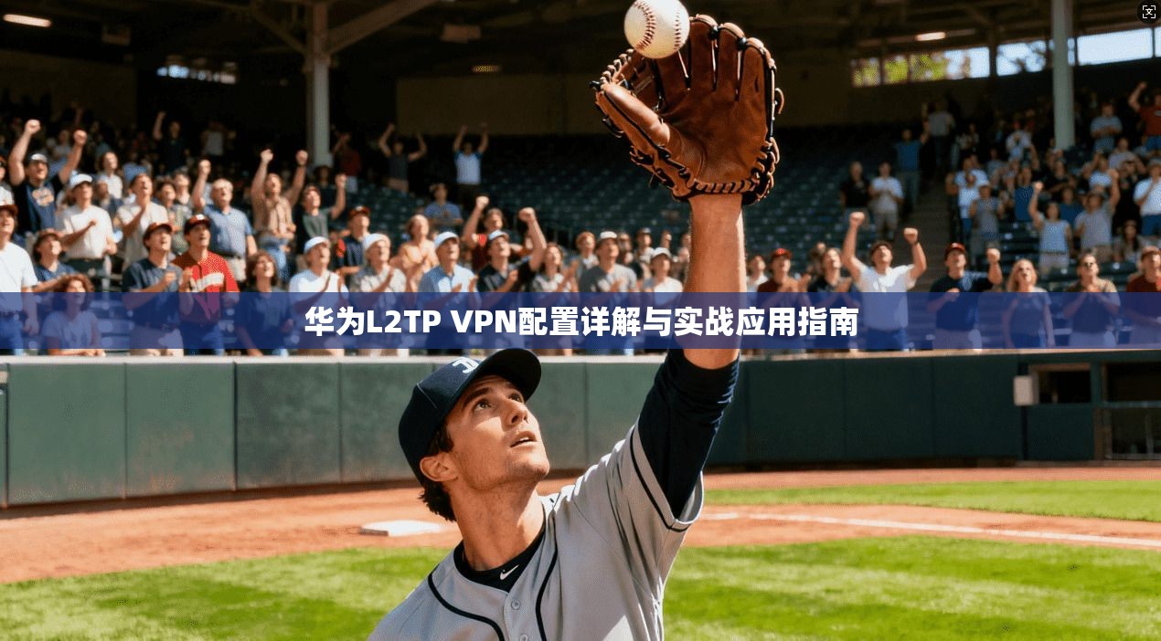 华为L2TP VPN配置详解与实战应用指南