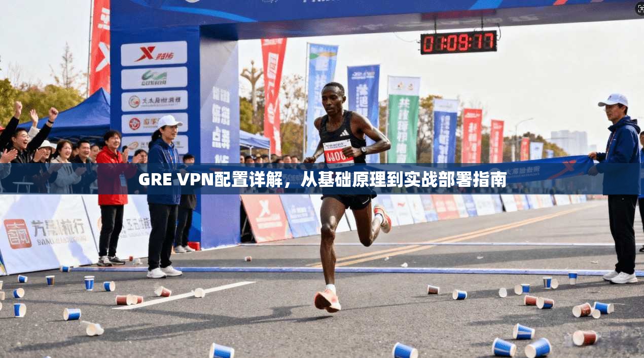 GRE VPN配置详解，从基础原理到实战部署指南