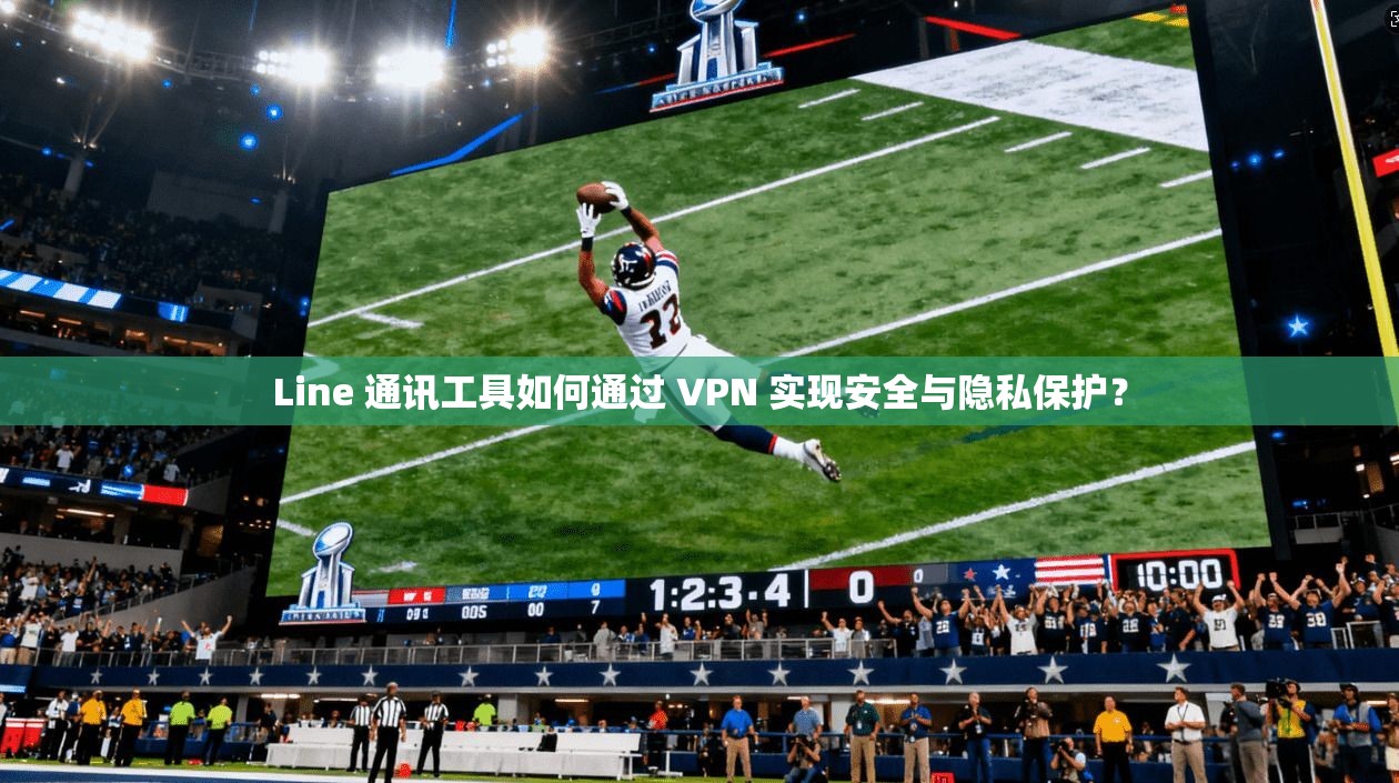 Line 通讯工具如何通过 VPN 实现安全与隐私保护？