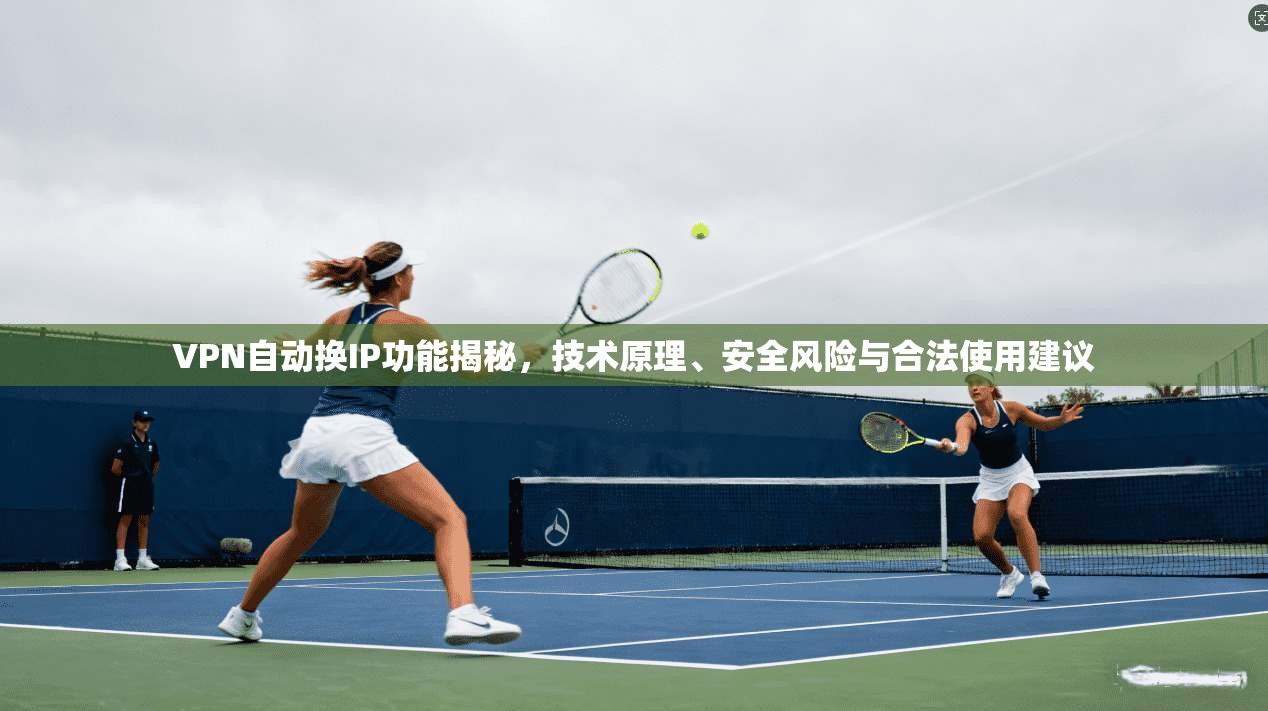 VPN自动换IP功能揭秘，技术原理、安全风险与合法使用建议