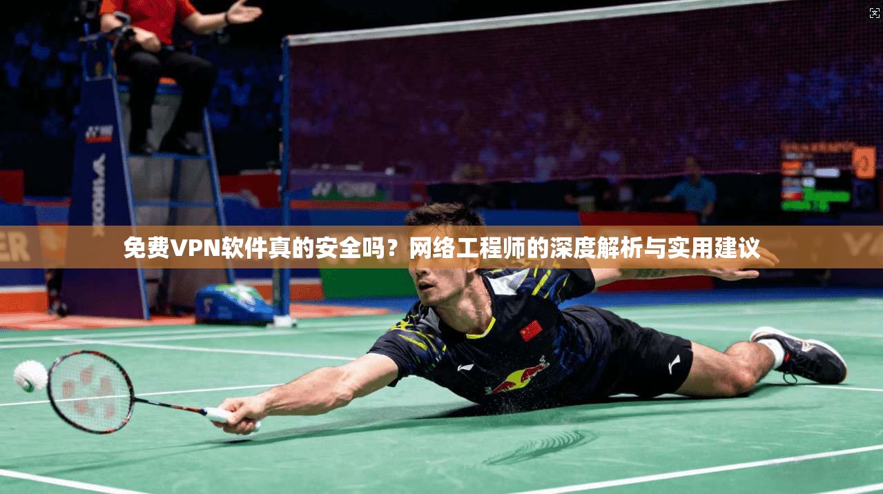 免费VPN软件真的安全吗？网络工程师的深度解析与实用建议