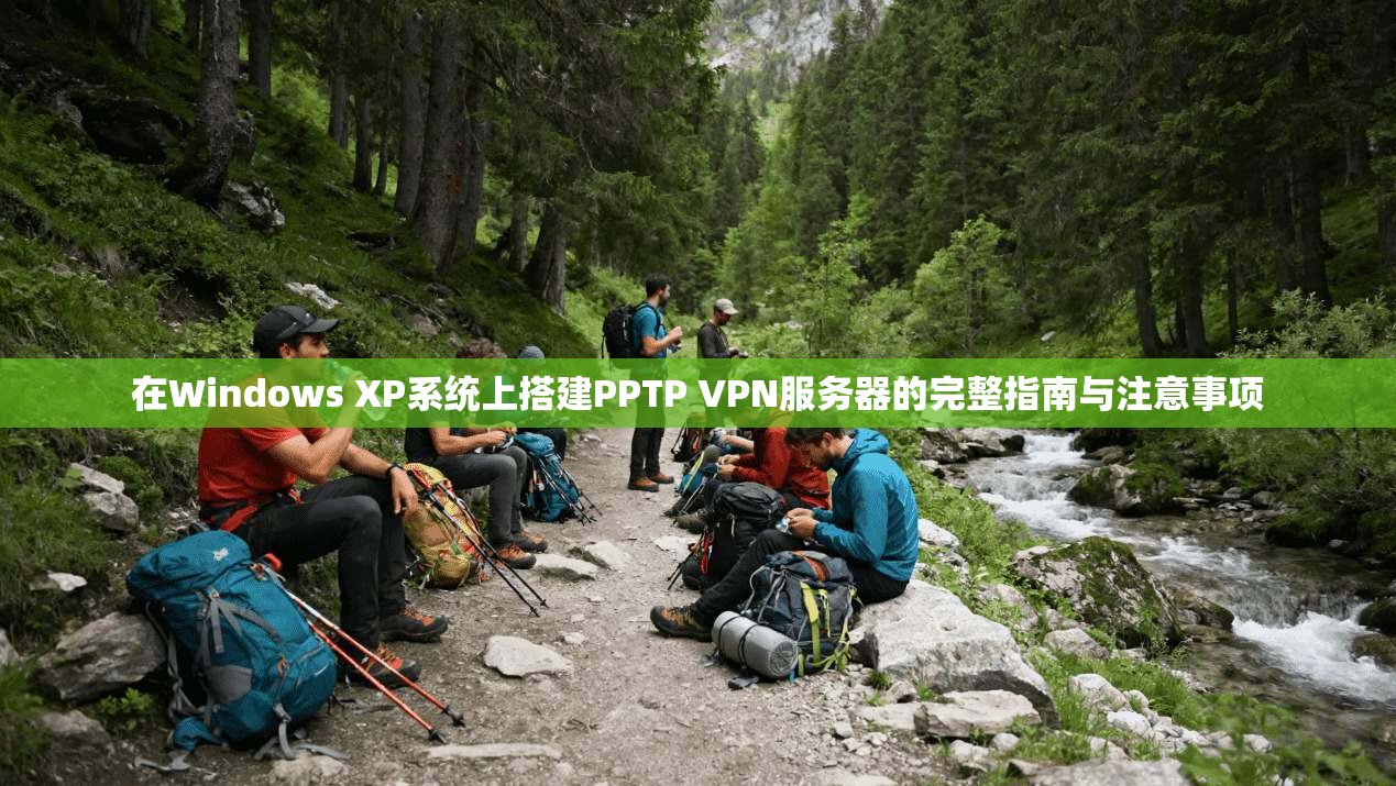 在Windows XP系统上搭建PPTP VPN服务器的完整指南与注意事项