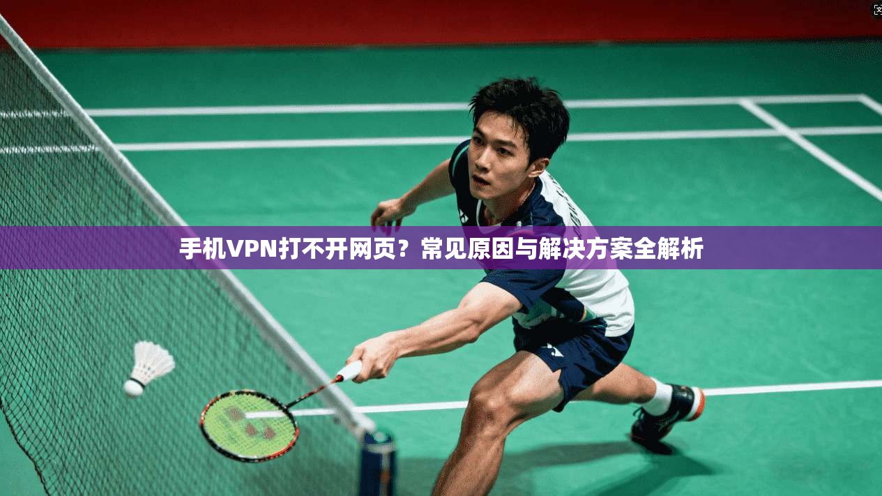 手机VPN打不开网页？常见原因与解决方案全解析