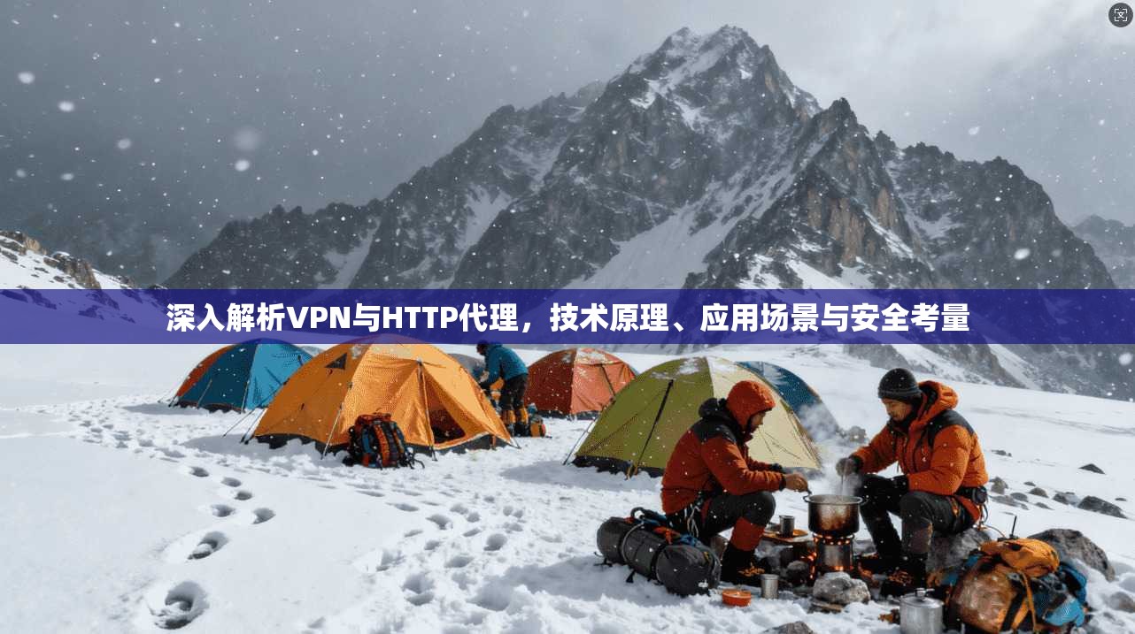 深入解析VPN与HTTP代理，技术原理、应用场景与安全考量