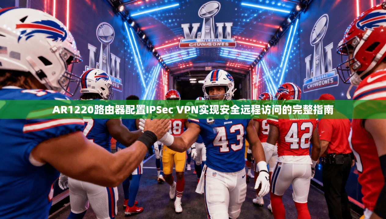 AR1220路由器配置IPSec VPN实现安全远程访问的完整指南